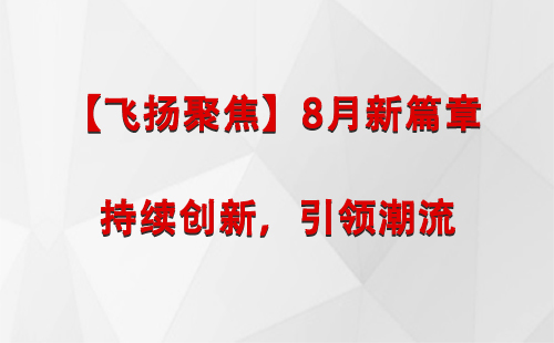 同德【飞扬聚焦】8月新篇章 —— 持续创新，引领潮流