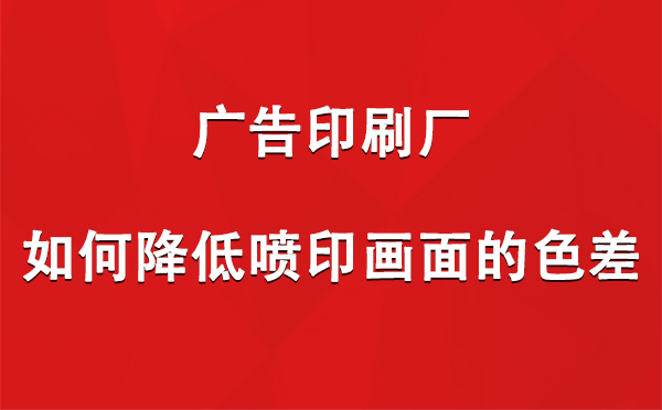 同德广告同德印刷厂如何降低喷印画面的色差